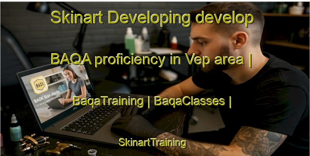 Skinart Developing develop BAQA proficiency in Vep area | BaqaTraining | BaqaClasses | SkinartTraining-Hungary